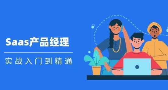 Saas 产品经理实战入门到精通课程视频-项目熊-引流教程-网赚教程-副业教程-引流技术-副业-网络赚钱项目