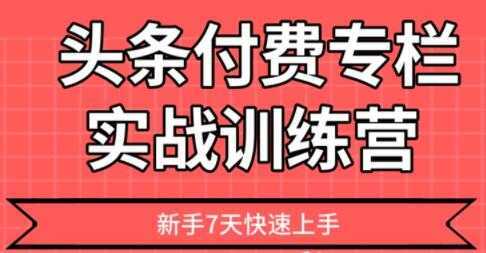 【头条上手】头条付费专栏实战训练营-项目熊-引流教程-网赚教程-副业教程-引流技术-副业-网络赚钱项目