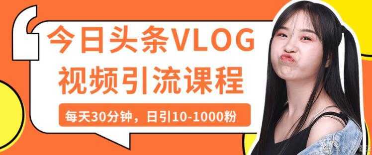 今日头条VLOG视频引流技术，每天30分钟，日引10-1000粉-项目熊-引流教程-网赚教程-副业教程-引流技术-副业-网络赚钱项目