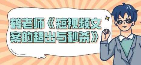 短视频文案怎么写？鹤老师《短视频文案的超出与秒杀》-项目熊-引流教程-网赚教程-副业教程-引流技术-副业-网络赚钱项目