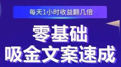 《零基础吸金文案速成》每天1小时收益翻几倍，你也可以写出爆款文章-项目熊-引流教程-网赚教程-副业教程-引流技术-副业-网络赚钱项目