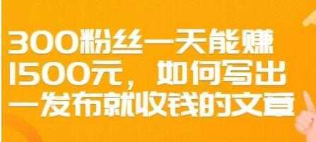 文案写作《如何写出一发布就收钱的文章》300粉丝一天能赚1500-项目熊-引流教程-网赚教程-副业教程-引流技术-副业-网络赚钱项目
