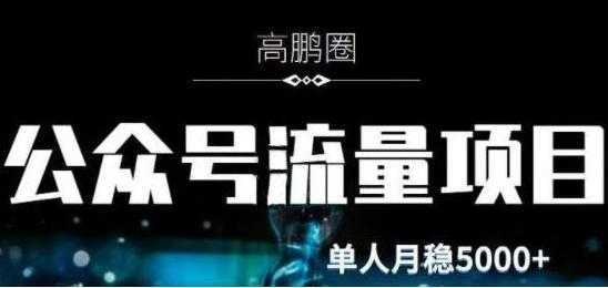 高鹏圈《公众号流量主暴利撸收益项目》空闲时间操作单人月入过万-项目熊-引流教程-网赚教程-副业教程-引流技术-副业-网络赚钱项目