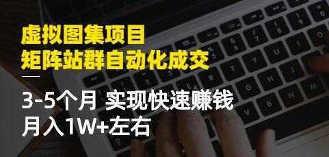 《虚拟图集项目-矩阵站群自动化成交》3-5个月实现快速赚钱月入1W+-项目熊-引流教程-网赚教程-副业教程-引流技术-副业-网络赚钱项目
