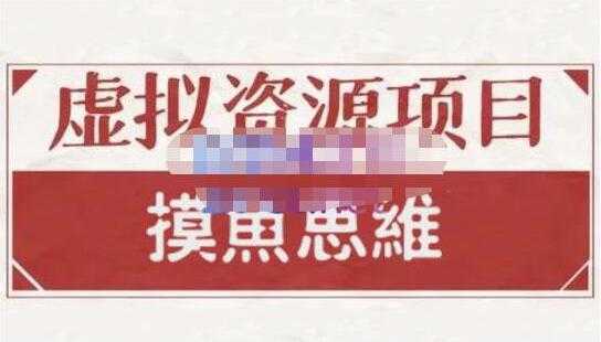 摸鱼思维《虚拟资源掘金课》虚拟资源项目全套玩法-项目熊-引流教程-网赚教程-副业教程-引流技术-副业-网络赚钱项目