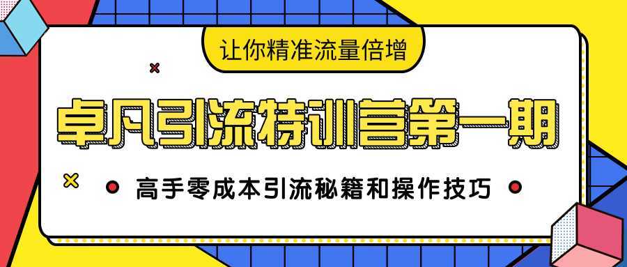 卓凡引流特训营第一期：高手零成本引流秘籍和操作技巧，让你精准流量倍增-项目熊-引流教程-网赚教程-副业教程-引流技术-副业-网络赚钱项目