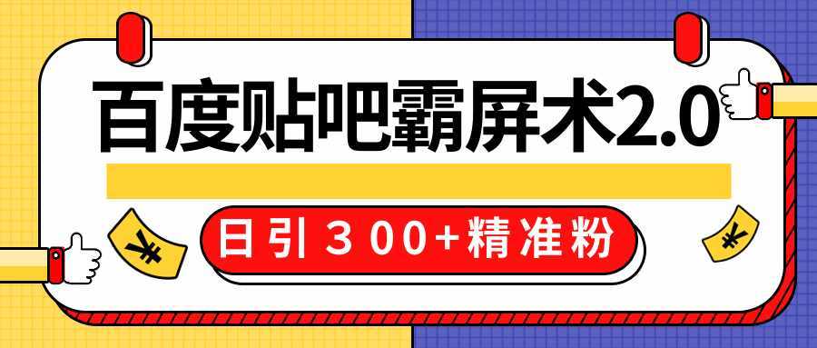 售价668元百度贴吧精准引流霸屏术2.0，实战操作日引３00+精准粉全过程-项目熊-引流教程-网赚教程-副业教程-引流技术-副业-网络赚钱项目