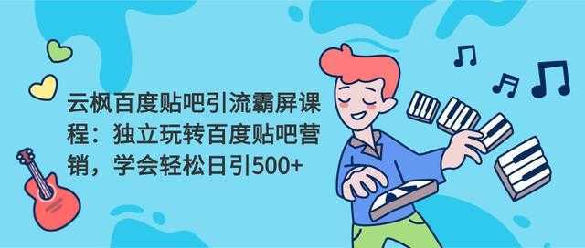 云枫百度贴吧引流霸屏课程2.0：独立玩转百度贴吧营销，轻松日引500+-项目熊-引流教程-网赚教程-副业教程-引流技术-副业-网络赚钱项目
