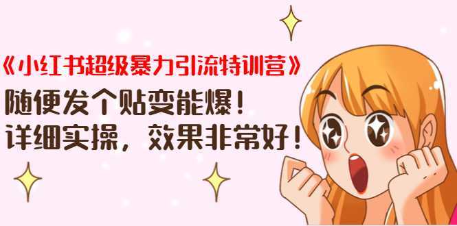 《小红书超级暴力引流特训营》随便发个贴变能爆，详细实操，效果非常好！-项目熊-引流教程-网赚教程-副业教程-引流技术-副业-网络赚钱项目