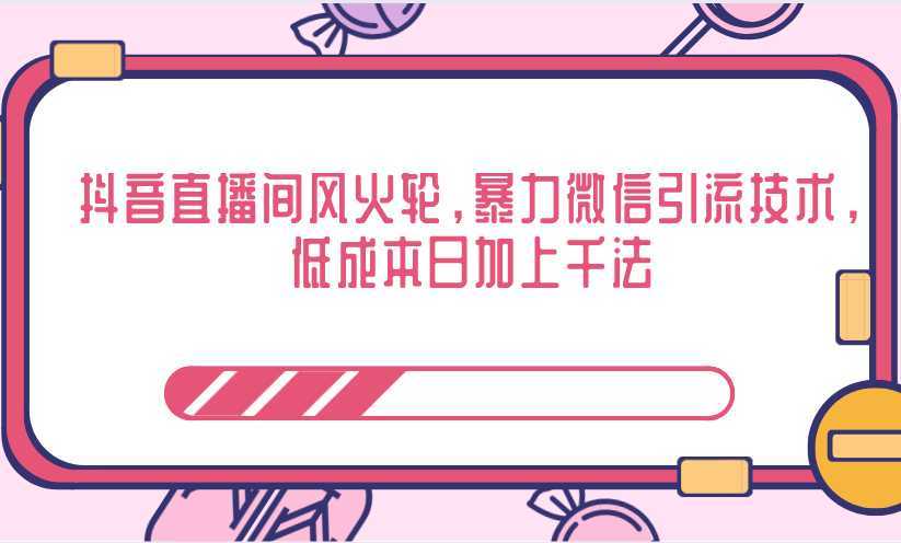 图片[1]-抖音直播间风火轮，暴力微信引流技术，低成本日加上千法-项目熊-引流教程-网赚教程-副业教程-引流技术-副业-网络赚钱项目