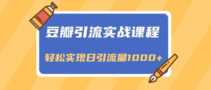 豆瓣引流实战课程，一个既能引流又能变现的渠道，轻松实现日引流量1000+-项目熊-引流教程-网赚教程-副业教程-引流技术-副业-网络赚钱项目