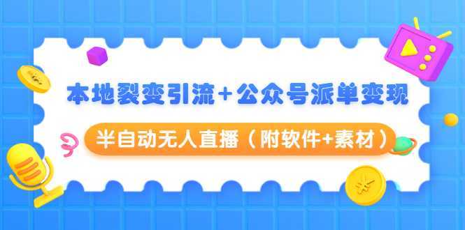 本地裂变引流+公众号派单变现+半自动无人直播（附软件+素材）-项目熊-引流教程-网赚教程-副业教程-引流技术-副业-网络赚钱项目