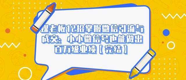 图片[1]-媒老板12招掌握微信引流与成交：小小微信号也能做出百万级业绩-项目熊-引流教程-网赚教程-副业教程-引流技术-副业-网络赚钱项目