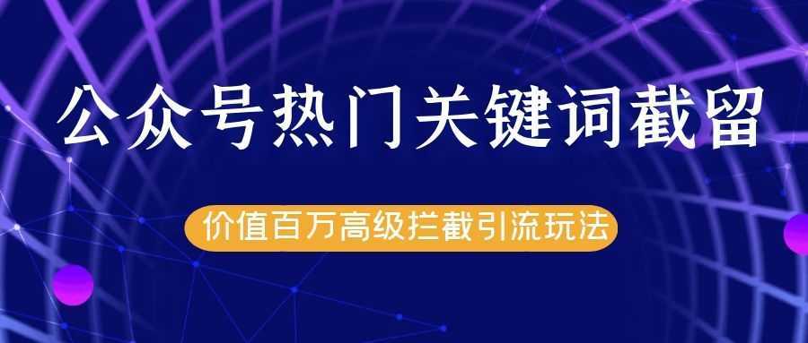 图片[1]-公众号热门关键词截留精准引流实战课程，价值百万高级拦截引流玩法！-项目熊-引流教程-网赚教程-副业教程-引流技术-副业-网络赚钱项目