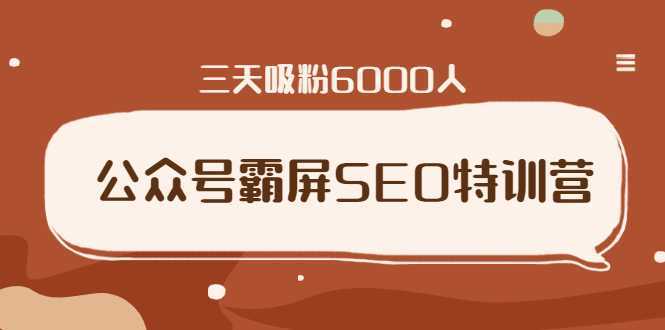 公众号霸屏SEO特训营，通过公众号被动精准引流，三天吸粉6000人-项目熊-引流教程-网赚教程-副业教程-引流技术-副业-网络赚钱项目