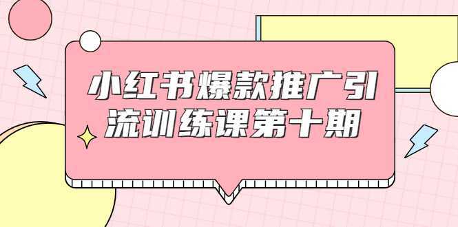 小红书爆款推广引流训练课第十期，手把手带你玩转小红书，轻松月入过万-项目熊-引流教程-网赚教程-副业教程-引流技术-副业-网络赚钱项目