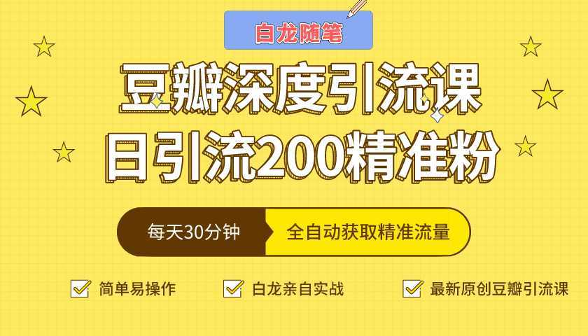 白龙随笔豆瓣深度引流课，日引200+精准粉（价值598元）-项目熊-引流教程-网赚教程-副业教程-引流技术-副业-网络赚钱项目
