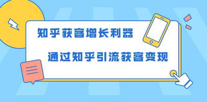 知乎获客增长利器：教你如何轻松通过知乎引流获客变现-项目熊-引流教程-网赚教程-副业教程-引流技术-副业-网络赚钱项目