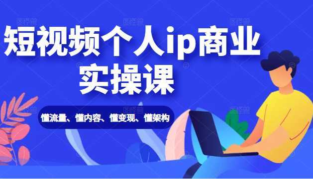 图片[1]-短视频个人ip商业实操课： 懂流量、懂内容、懂变现、懂架构（价值999元）-项目熊-引流教程-网赚教程-副业教程-引流技术-副业-网络赚钱项目