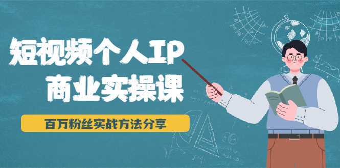 短视频个人IP商业实操课，百万粉丝实战方法分享，小白也能实现流量变现-项目熊-引流教程-网赚教程-副业教程-引流技术-副业-网络赚钱项目