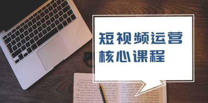 短视频运营核心课程，解决了小白的不懂运营原理的苦恼-项目熊-引流教程-网赚教程-副业教程-引流技术-副业-网络赚钱项目