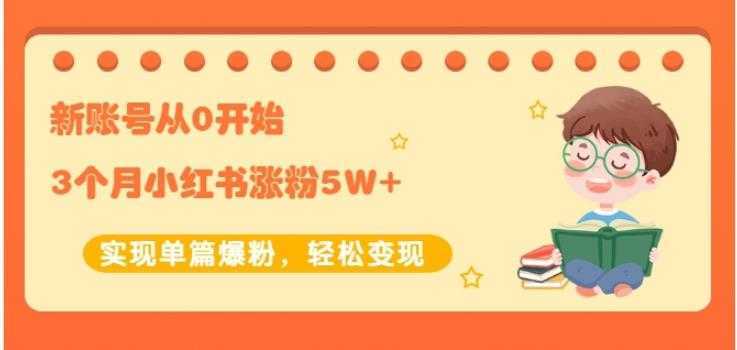 生财小红书涨粉变现：新账号从0开始3个月小红书涨粉5W+实现单篇爆粉-项目熊-引流教程-网赚教程-副业教程-引流技术-副业-网络赚钱项目