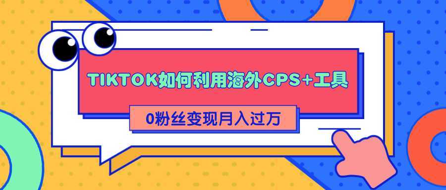 详细解析TIKTOK如何利用海外CPS+工具0粉丝轻松变现月入过万-项目熊-引流教程-网赚教程-副业教程-引流技术-副业-网络赚钱项目