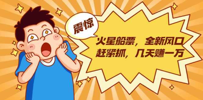 图片[1]-火星船票，全新风口赶紧抓，几天赚一万+摆地摊卖尾货月入一万（5个项目）-项目熊-引流教程-网赚教程-副业教程-引流技术-副业-网络赚钱项目