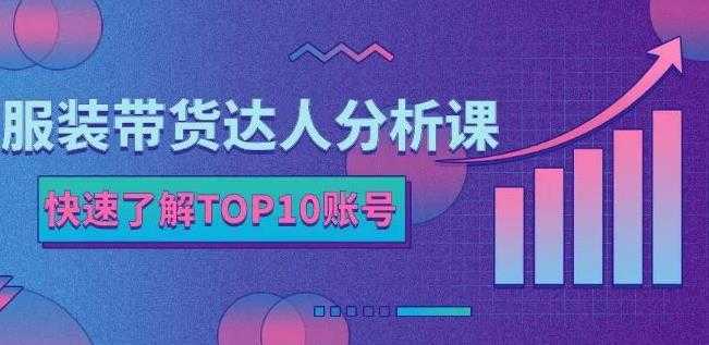服装带货达人分析课：带你快速了解TOP10账号，玩转服装行业-项目熊-引流教程-网赚教程-副业教程-引流技术-副业-网络赚钱项目
