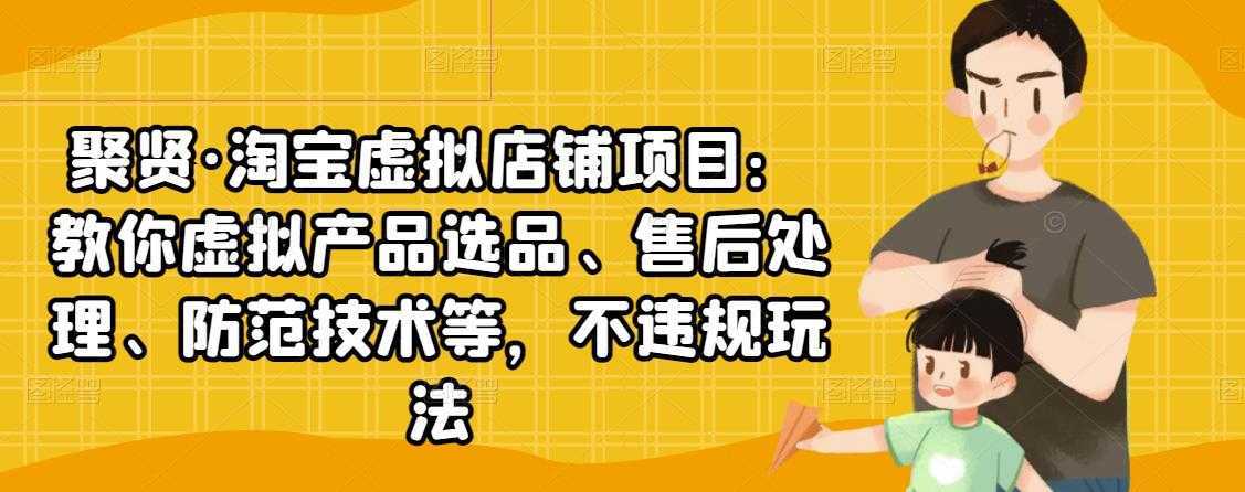 聚贤·淘宝虚拟店铺项目：教你虚拟产品选品、售后处理、防范技术等，不违规玩法-项目熊-引流教程-网赚教程-副业教程-引流技术-副业-网络赚钱项目