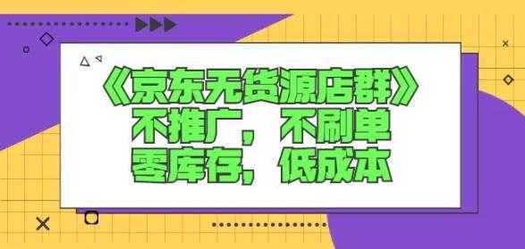 诺思星商学院京东无货源店群课：不推广，不刷单，零库存，低成本-项目熊-引流教程-网赚教程-副业教程-引流技术-副业-网络赚钱项目