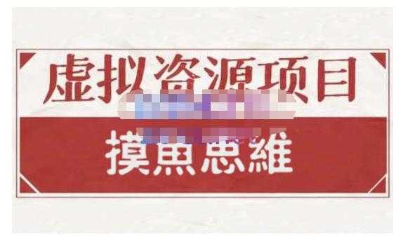 摸鱼思维·虚拟资源掘金课，虚拟资源的全套玩法 价值1880元-项目熊-引流教程-网赚教程-副业教程-引流技术-副业-网络赚钱项目