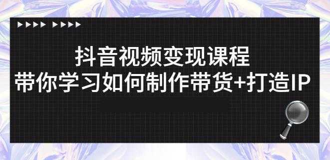 抖音短视频变现课程：带你学习如何制作带货+打造IP【41节】-项目熊-引流教程-网赚教程-副业教程-引流技术-副业-网络赚钱项目