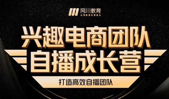 兴趣电商团队自播成长营，解密直播流量获取承接放大的核心密码-项目熊-引流教程-网赚教程-副业教程-引流技术-副业-网络赚钱项目