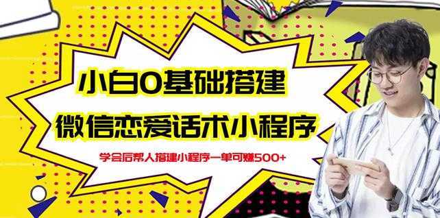 新手0基础搭建微信恋爱话术小程序，一单赚几百【视频教程+小程序源码】-项目熊-引流教程-网赚教程-副业教程-引流技术-副业-网络赚钱项目