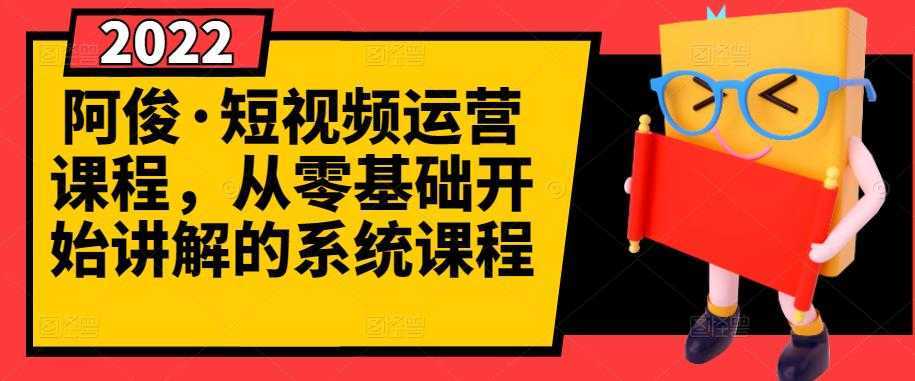 阿俊·短视频运营课程，从零基础开始讲解的系统课程-项目熊-引流教程-网赚教程-副业教程-引流技术-副业-网络赚钱项目