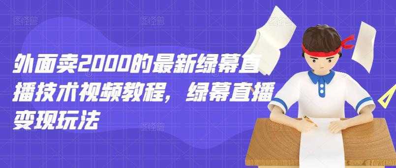 外面卖2000的最新绿幕直播技术视频教程，绿幕直播变现玩法-项目熊-引流教程-网赚教程-副业教程-引流技术-副业-网络赚钱项目