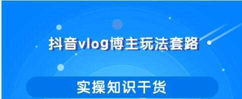 抖音vlog博主玩法套路详解，既能玩又能轻松赚钱的短视频玩法-项目熊-引流教程-网赚教程-副业教程-引流技术-副业-网络赚钱项目