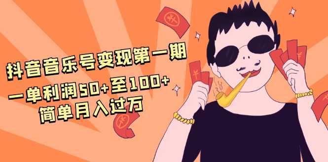 抖音音乐号变现第一期：一单利润50+至100+简单月入过万-项目熊-引流教程-网赚教程-副业教程-引流技术-副业-网络赚钱项目
