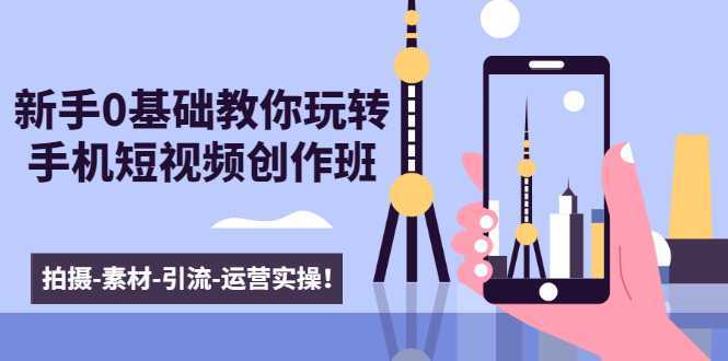 图片[1]-新手0基础教你玩转手机短视频创作班：拍摄-素材-引流-运营实操！-项目熊-引流教程-网赚教程-副业教程-引流技术-副业-网络赚钱项目