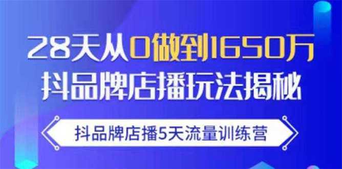 抖品牌店播5天流量训练营：28天从0做到1650万抖音品牌店播玩法揭秘-项目熊-引流教程-网赚教程-副业教程-引流技术-副业-网络赚钱项目