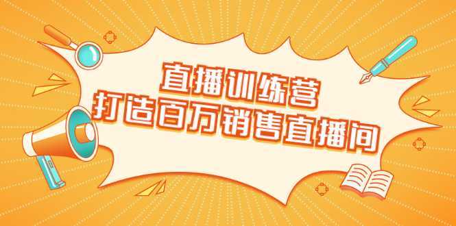 图片[1]-直播训练营：打造百万销售直播间 教会你如何直播带货，抓住直播大风口-项目熊-引流教程-网赚教程-副业教程-引流技术-副业-网络赚钱项目