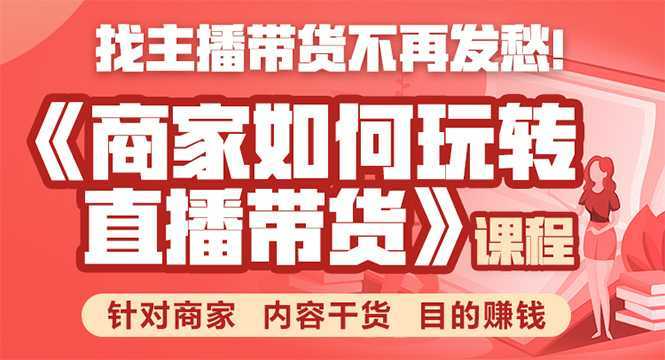 《手把手教你如何玩转直播带货》针对商家 内容干货 目的赚钱-项目熊-引流教程-网赚教程-副业教程-引流技术-副业-网络赚钱项目