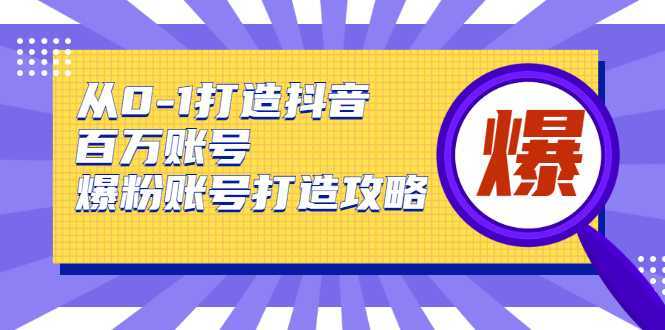 图片[1]-从0-1打造抖音百万账号-爆粉账号打造攻略，针对有账号无粉丝的现象-项目熊-引流教程-网赚教程-副业教程-引流技术-副业-网络赚钱项目