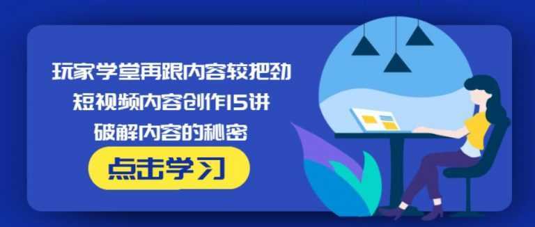 图片[1]-玩家学堂再跟内容较把劲·短视频内容创作15讲,破解内容的秘密-项目熊-引流教程-网赚教程-副业教程-引流技术-副业-网络赚钱项目