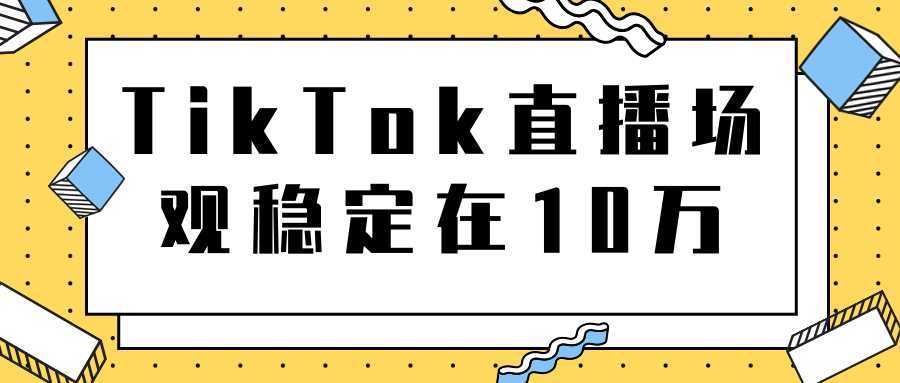 TikTok直播场观稳定在10万，导流独立站转化率1：5000实操讲解-项目熊-引流教程-网赚教程-副业教程-引流技术-副业-网络赚钱项目