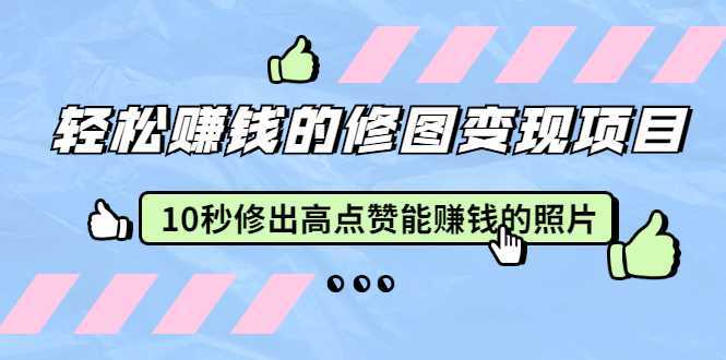 赵洋·轻松赚钱的修图变现项目：10秒修出高点赞能赚钱的照片（18节视频课）-项目熊-引流教程-网赚教程-副业教程-引流技术-副业-网络赚钱项目