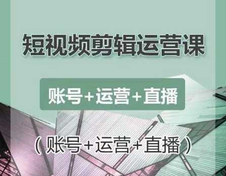 南小北短视频剪辑运营课：账号+运营+直播，零基础学习手机剪辑【视频课程】-项目熊-引流教程-网赚教程-副业教程-引流技术-副业-网络赚钱项目