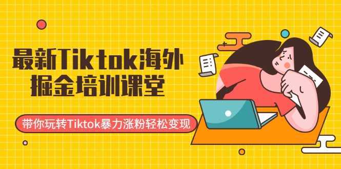 图片[1]-最新Tiktok海外掘金培训课堂：带你玩转Tiktok暴力涨粉轻松变现-项目熊-引流教程-网赚教程-副业教程-引流技术-副业-网络赚钱项目