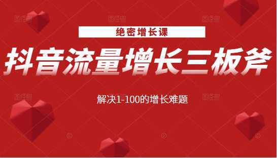 绝密增长课：抖音流量增长三板斧，解决1-100的增长难题-项目熊-引流教程-网赚教程-副业教程-引流技术-副业-网络赚钱项目
